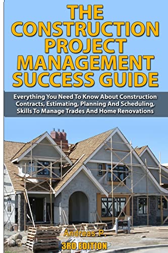 The Construction Project Management Success Guide: Everything You Need To Know About Construction Contracts, Estimating, Planning and Scheduling, Skills to Manage Trades and Home Renovations von CREATESPACE